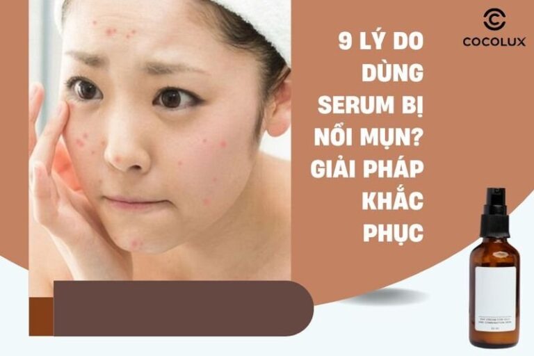 Serum gây nổi mụn: 9 nguyên nhân và cách khắc phục hiệu quả