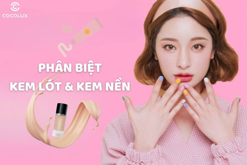 Phân biệt kem lót và kem nền qua những tiêu chí nào?
