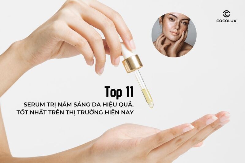 Top 11 serum trị nám sáng da hiệu quả, tốt nhất trên thị trường hiện nay