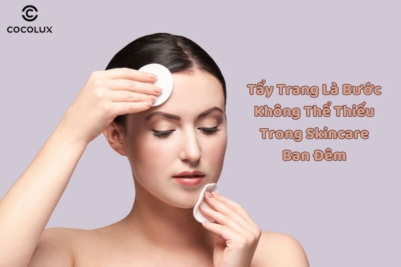 1686880654161-tay-trang-la-buoc-khong-the-thieu-cho-chu-trinh-duong-da-ban-dem skincare cho da dầu mụn vào ban đêm không thể thiếu đi bước tẩy trang