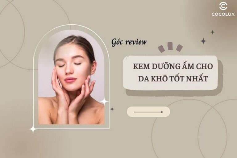 Top 10+ kem dưỡng ẩm tốt nhất cho da khô phục hồi và dưỡng ẩm hiệu quả