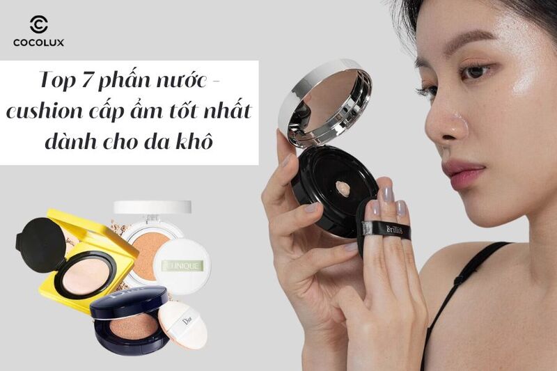 Top 7 phấn nước - cushion cấp ẩm tốt nhất dành cho da khô