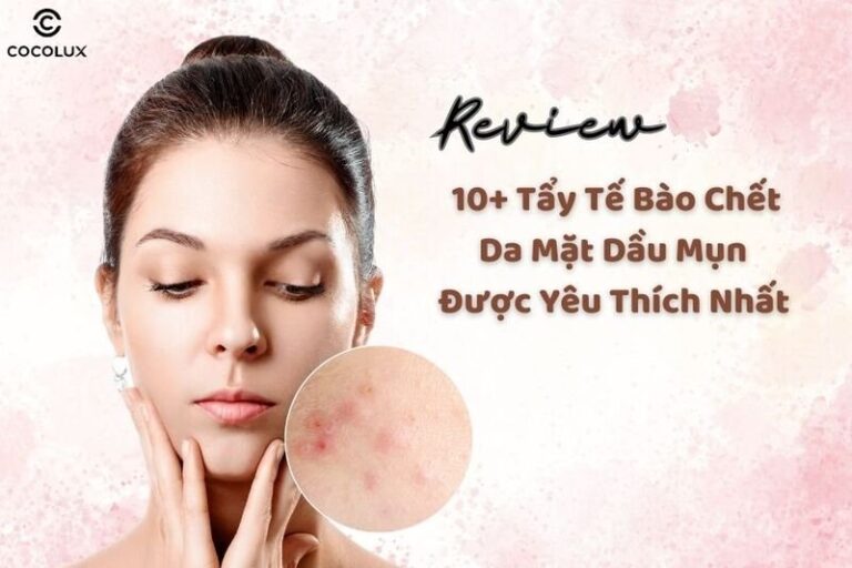 Review 10+ Tẩy tế bào chết da dầu mụn được yêu thích nhất hiện nay
