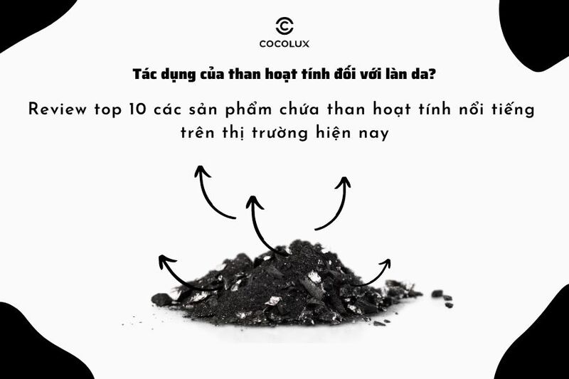 Tác dụng của than hoạt tính đối với làn da? Review top 10 các sản phẩm chứa than hoạt tính nổi tiếng trên thị trường hiện nay