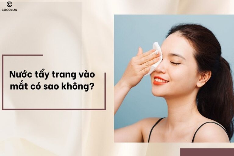Nước tẩy trang dính vào mắt có sao không và cách xử lý nhanh chóng hiệu quả