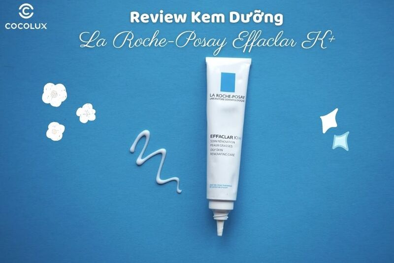 Review Kem Dưỡng La Roche-Posay Effaclar K+ Giảm Mụn Đầu Đen Và Bóng Nhờn