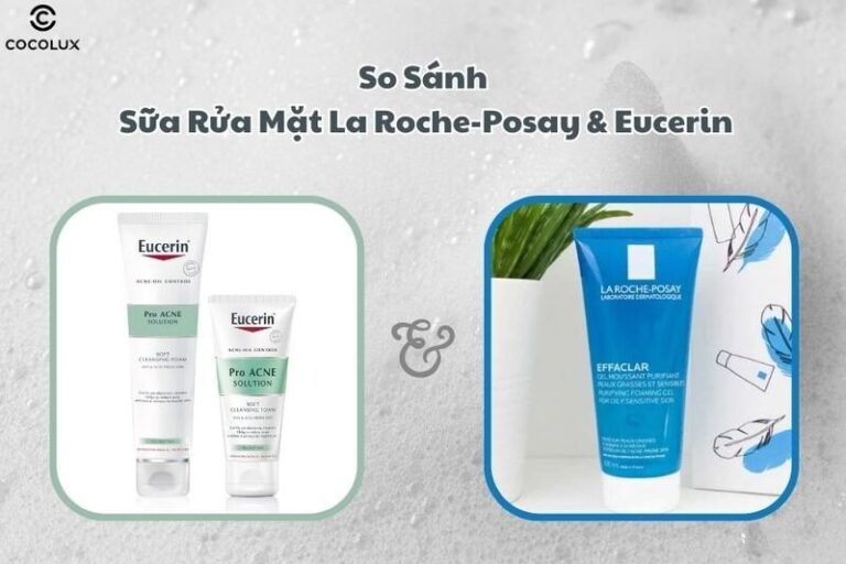 Sữa rửa mặt La Roche-Posay hay Eucerin tốt hơn cho da dầu mụn?