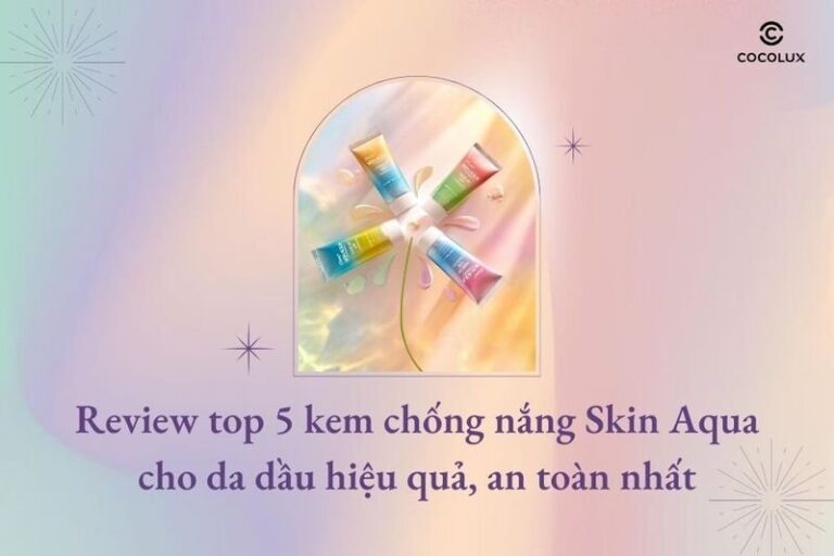 Top 5 kem chống nắng Skin Aqua hiệu quả an toàn nhất cho da dầu